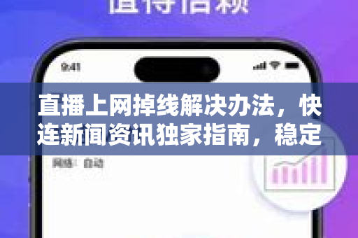 直播上网掉线解决办法，快连新闻资讯独家指南，稳定直播不再断连