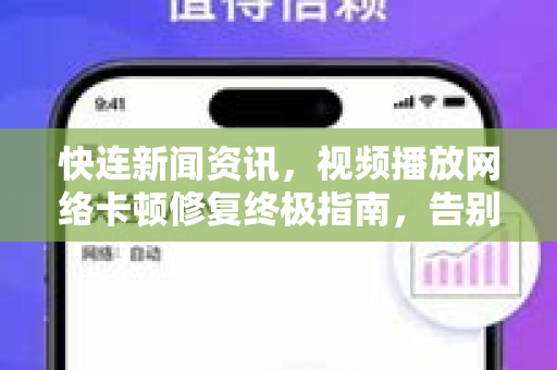 快连新闻资讯，视频播放网络卡顿修复终极指南，告别缓冲烦恼