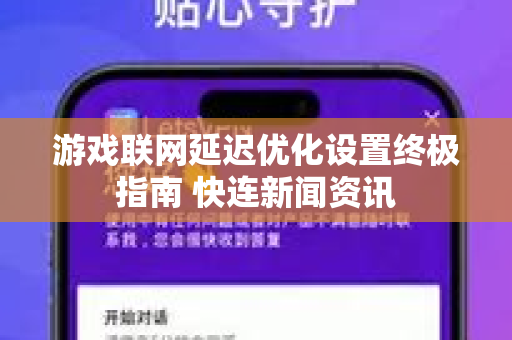 游戏联网延迟优化设置终极指南 快连新闻资讯