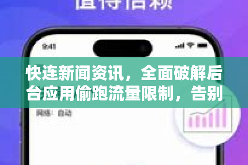 快连新闻资讯，全面破解后台应用偷跑流量限制，告别手机流量焦虑