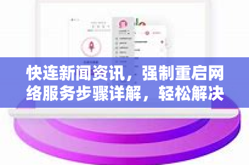 快连新闻资讯，强制重启网络服务步骤详解，轻松解决网络故障