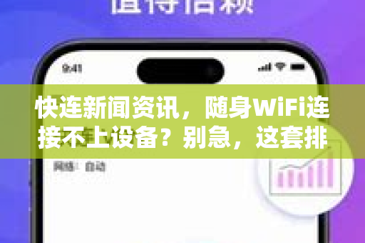 快连新闻资讯，随身WiFi连接不上设备？别急，这套排查方法帮你一步到位