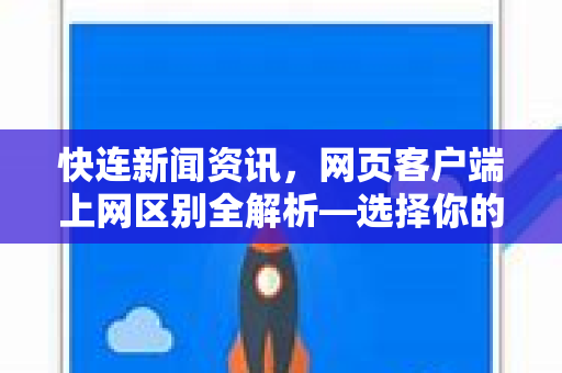 快连新闻资讯,网页客户端上网区别全解析—选择你的最佳资讯方式 快连新闻资讯,网页客户端上网区别全解析—选择你的最佳资讯方式