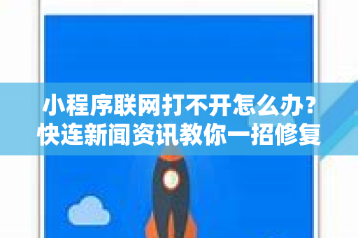 小程序联网打不开怎么办?快连新闻资讯教你一招修复 小程序联网打不开怎么办?快连新闻资讯教你一招修复