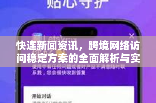 快连新闻资讯，跨境网络访问稳定方案的全面解析与实用指南