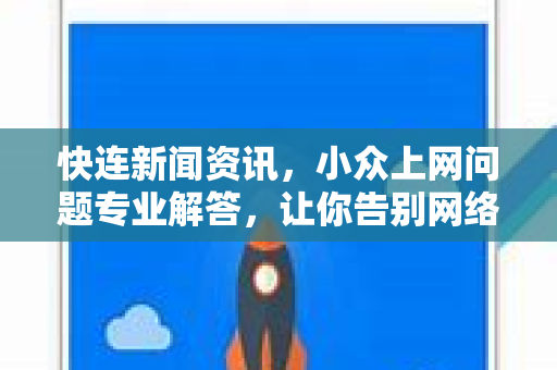 快连新闻资讯，小众上网问题专业解答，让你告别网络困境