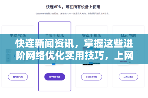快连新闻资讯，掌握这些进阶网络优化实用技巧，上网体验飙升