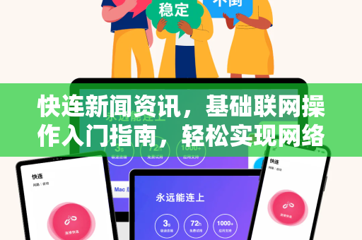 快连新闻资讯，基础联网操作入门指南，轻松实现网络连接