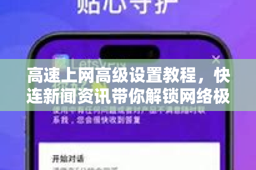 高速上网高级设置教程，快连新闻资讯带你解锁网络极限速度