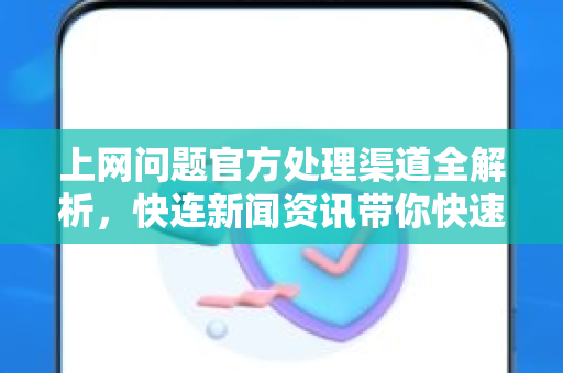 上网问题官方处理渠道全解析，快连新闻资讯带你快速解决网络故障