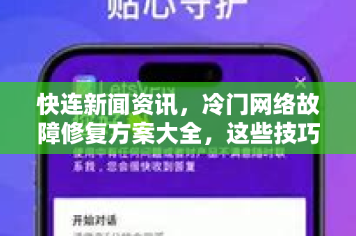 快连新闻资讯，冷门网络故障修复方案大全，这些技巧你绝对想不到