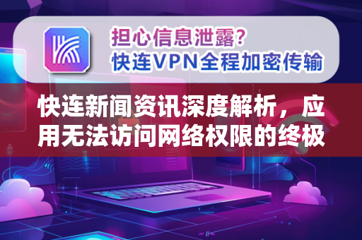 快连新闻资讯深度解析，应用无法访问网络权限的终极解决方案