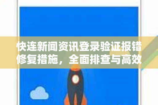快连新闻资讯登录验证报错修复措施，全面排查与高效解决指南