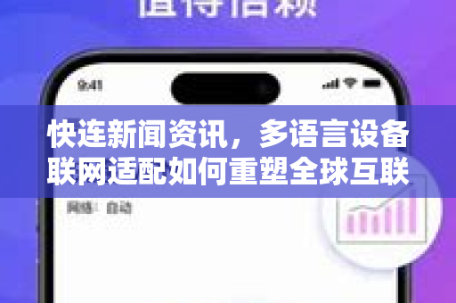 快连新闻资讯，多语言设备联网适配如何重塑全球互联新格局