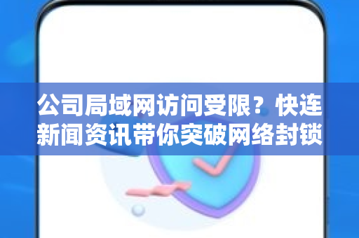 公司局域网访问受限？快连新闻资讯带你突破网络封锁，办公高效无忧