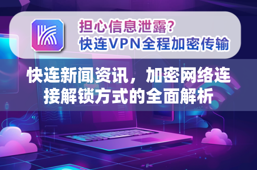 快连新闻资讯，加密网络连接解锁方式的全面解析