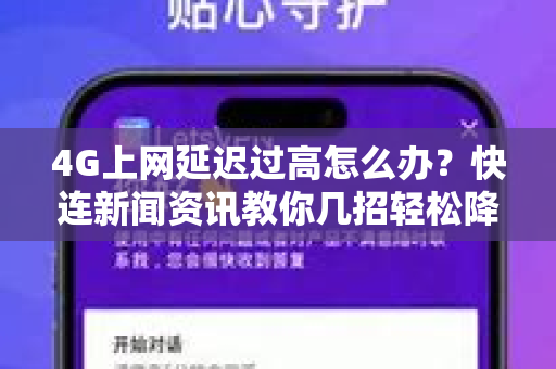 4G上网延迟过高怎么办？快连新闻资讯教你几招轻松降低延迟