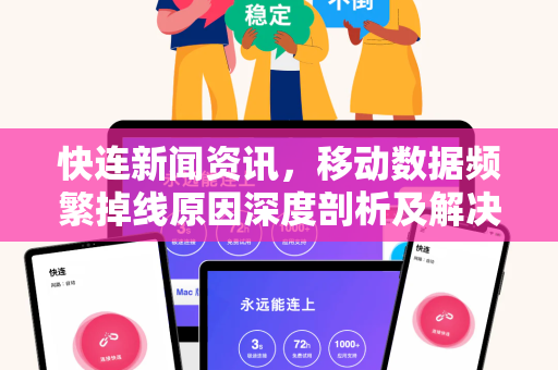 快连新闻资讯，移动数据频繁掉线原因深度剖析及解决方案