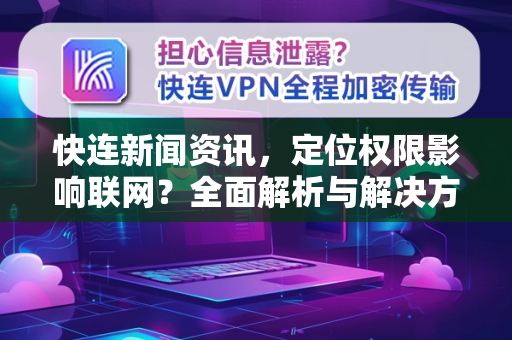 快连新闻资讯，定位权限影响联网？全面解析与解决方案