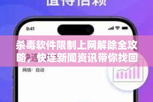 杀毒软件限制上网解除全攻略，快连新闻资讯带你找回网络自由