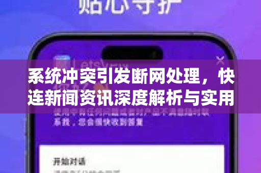 系统冲突引发断网处理，快连新闻资讯深度解析与实用指南