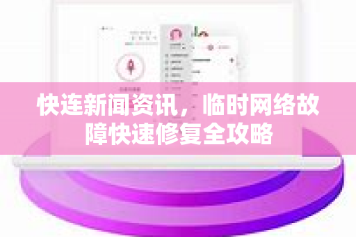 快连新闻资讯，临时网络故障快速修复全攻略