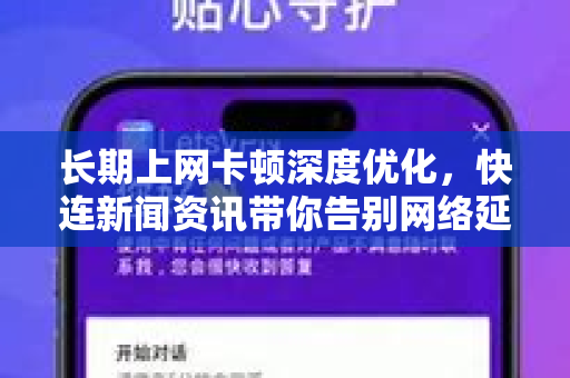 长期上网卡顿深度优化，快连新闻资讯带你告别网络延迟