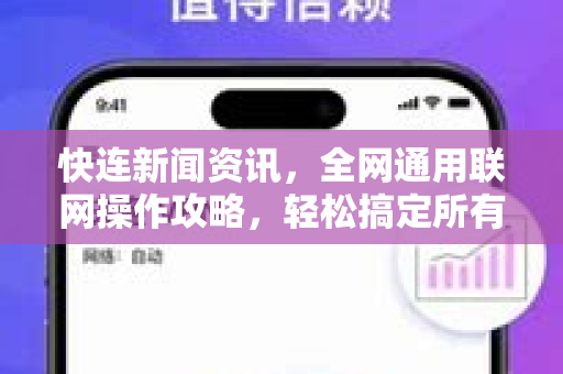 快连新闻资讯，全网通用联网操作攻略，轻松搞定所有设备连接