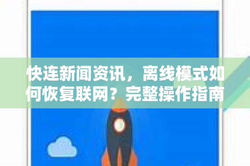 快连新闻资讯，离线模式如何恢复联网？完整操作指南与常见问题解答