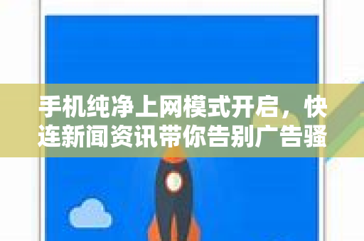 手机纯净上网模式开启，快连新闻资讯带你告别广告骚扰