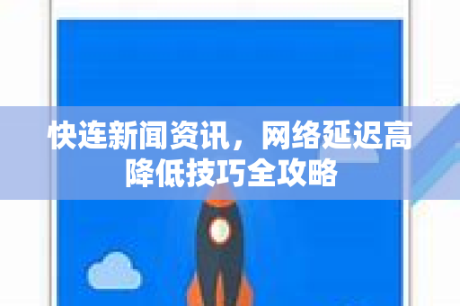 快连新闻资讯，网络延迟高降低技巧全攻略
