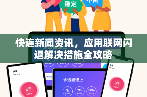 快连新闻资讯，应用联网闪退解决措施全攻略