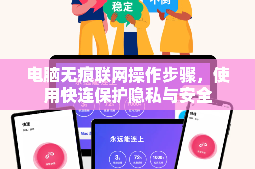 电脑无痕联网操作步骤，使用快连保护隐私与安全