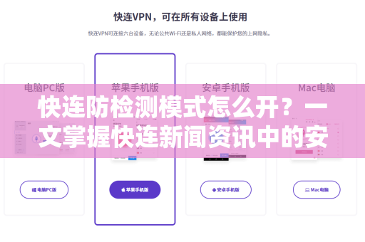 快连防检测模式怎么开？一文掌握快连新闻资讯中的安全上网核心技巧