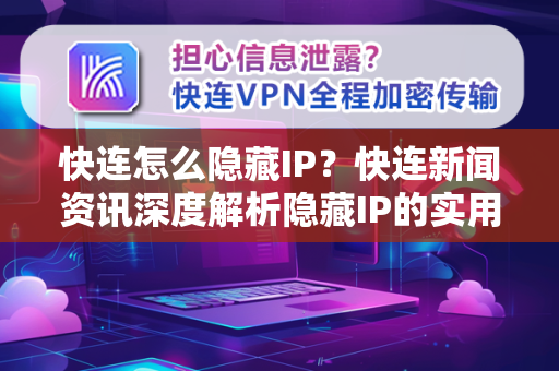 快连怎么隐藏IP？快连新闻资讯深度解析隐藏IP的实用技巧与常见问答