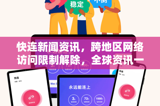 快连新闻资讯，跨地区网络访问限制解除，全球资讯一触即达