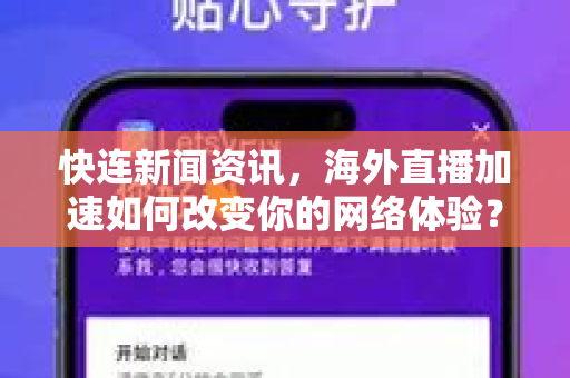 快连新闻资讯，海外直播加速如何改变你的网络体验？深度解析快连下载与实用技巧