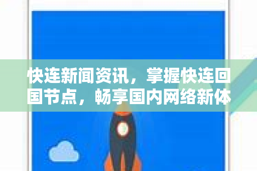 快连新闻资讯，掌握快连回国节点，畅享国内网络新体验