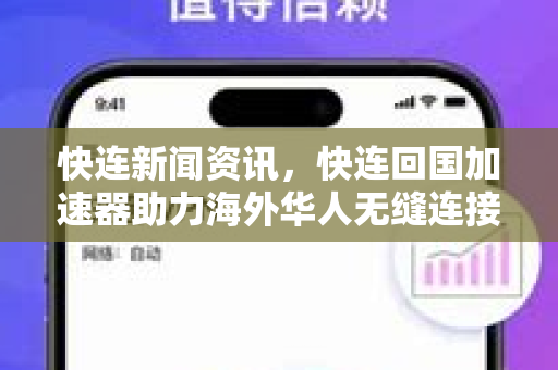 快连新闻资讯，快连回国加速器助力海外华人无缝连接国内网络