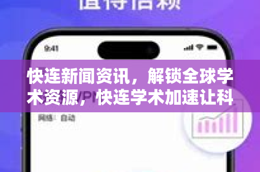 快连新闻资讯，解锁全球学术资源，快连学术加速让科研更高效