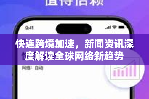 快连跨境加速，新闻资讯深度解读全球网络新趋势