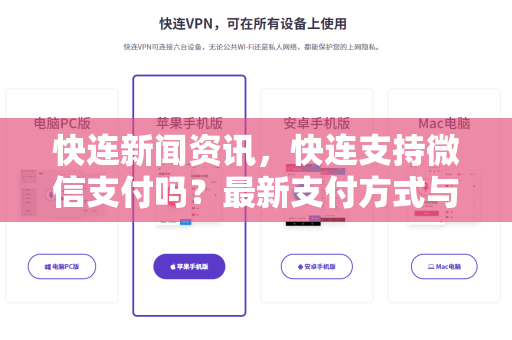 快连新闻资讯，快连支持微信支付吗？最新支付方式与下载指南全解析