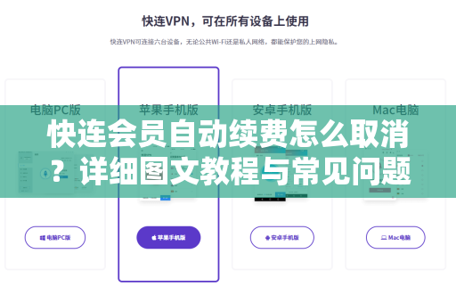 快连会员自动续费怎么取消？详细图文教程与常见问题解答