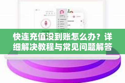 快连充值没到账怎么办？详细解决教程与常见问题解答