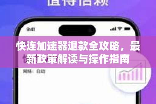 快连加速器退款全攻略，最新政策解读与操作指南