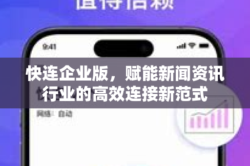 快连企业版，赋能新闻资讯行业的高效连接新范式