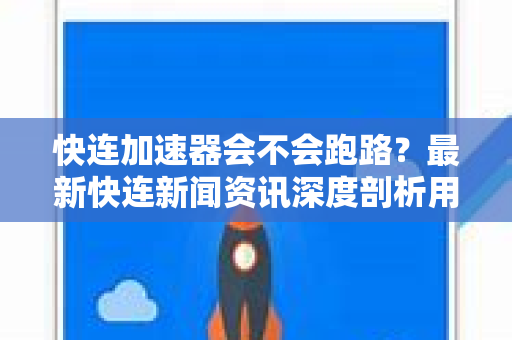 快连加速器会不会跑路？最新快连新闻资讯深度剖析用户疑虑