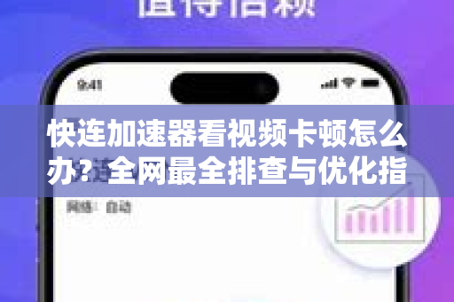 快连加速器看视频卡顿怎么办？全网最全排查与优化指南