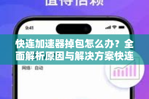 快连加速器掉包怎么办？全面解析原因与解决方案快连新闻资讯