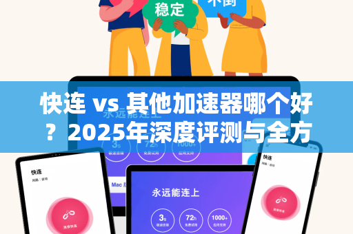 快连 vs 其他加速器哪个好？2025年深度评测与全方位对比指南